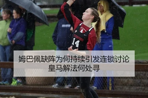 姆巴佩缺阵为何持续引发连锁讨论 皇马解法何处寻