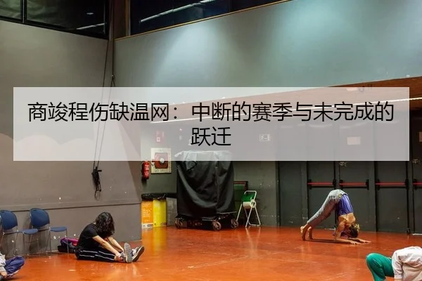 商竣程伤缺温网：中断的赛季与未完成的跃迁
